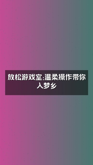 抖音珍珠闪阿闪（助眠退役版视频封面：放松游戏室：温柔操作带你入梦乡