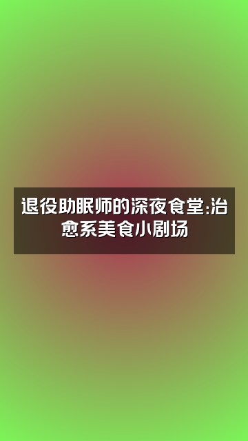 抖音珍珠闪阿闪（助眠退役版视频封面：退役助眠师的深夜食堂：治愈系美食小剧场